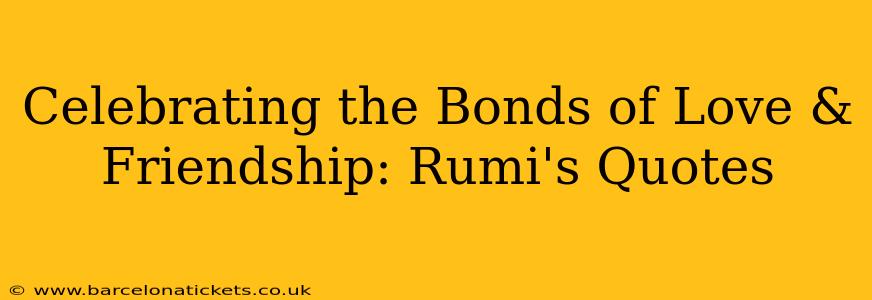 Celebrating the Bonds of Love & Friendship: Rumi's Quotes