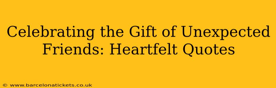 Celebrating the Gift of Unexpected Friends: Heartfelt Quotes