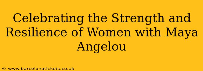 Celebrating the Strength and Resilience of Women with Maya Angelou