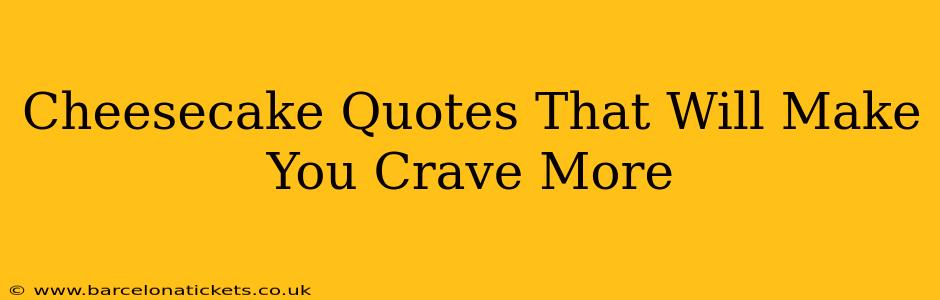 Cheesecake Quotes That Will Make You Crave More