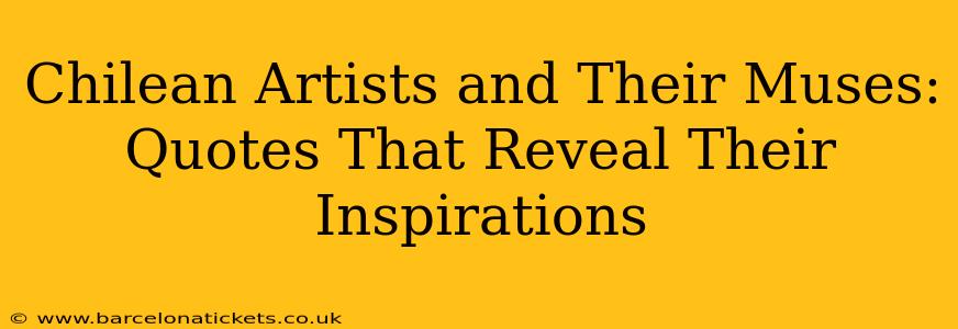 Chilean Artists and Their Muses: Quotes That Reveal Their Inspirations