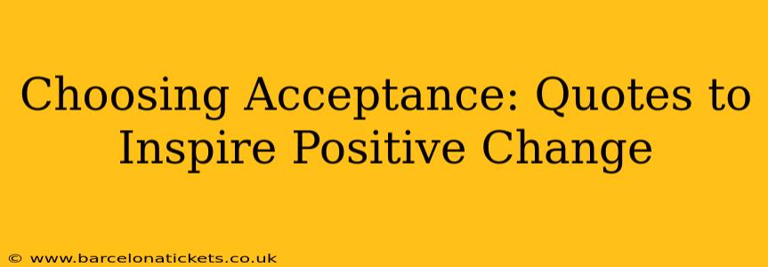 Choosing Acceptance: Quotes to Inspire Positive Change