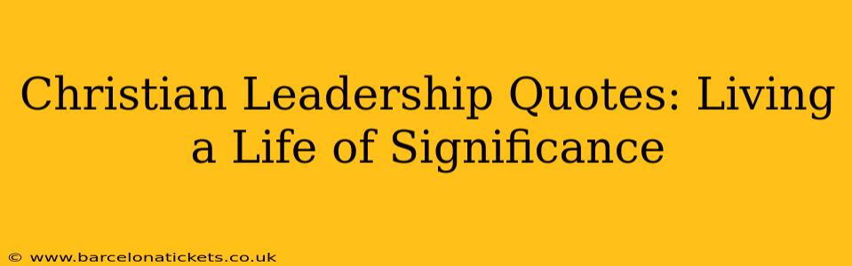 Christian Leadership Quotes: Living a Life of Significance