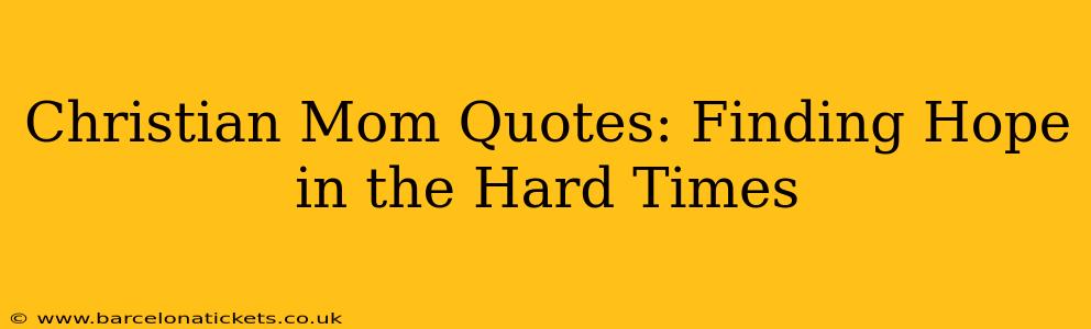 Christian Mom Quotes: Finding Hope in the Hard Times