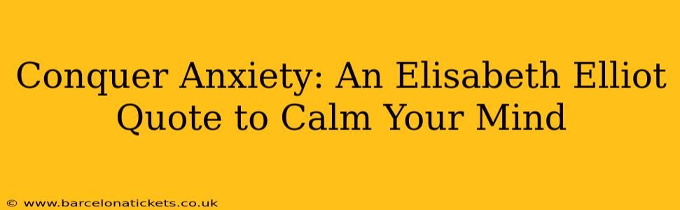Conquer Anxiety: An Elisabeth Elliot Quote to Calm Your Mind