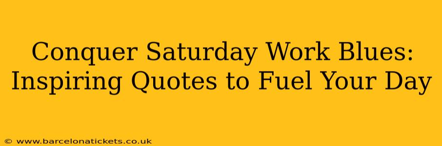 Conquer Saturday Work Blues: Inspiring Quotes to Fuel Your Day