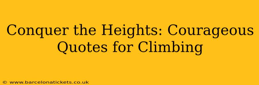 Conquer the Heights: Courageous Quotes for Climbing