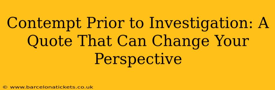 Contempt Prior to Investigation: A Quote That Can Change Your Perspective