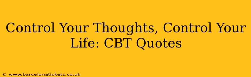 Control Your Thoughts, Control Your Life: CBT Quotes