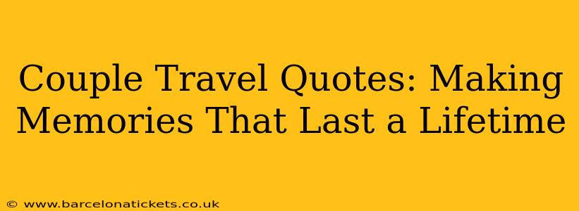 Couple Travel Quotes: Making Memories That Last a Lifetime