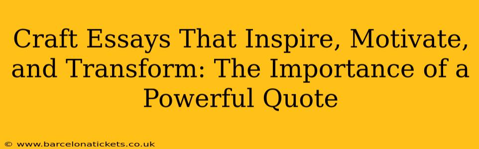 Craft Essays That Inspire, Motivate, and Transform: The Importance of a Powerful Quote
