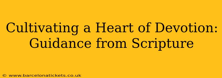 Cultivating a Heart of Devotion: Guidance from Scripture