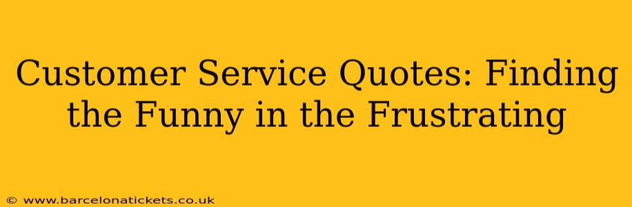Customer Service Quotes: Finding the Funny in the Frustrating