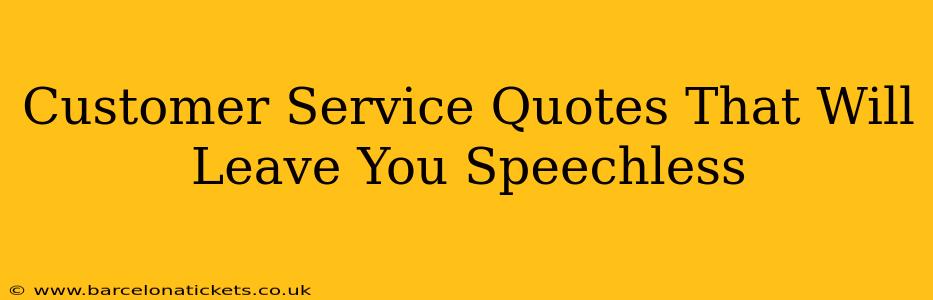 Customer Service Quotes That Will Leave You Speechless