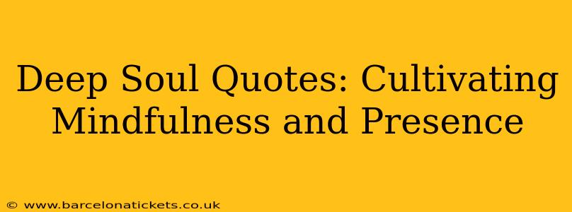 Deep Soul Quotes: Cultivating Mindfulness and Presence