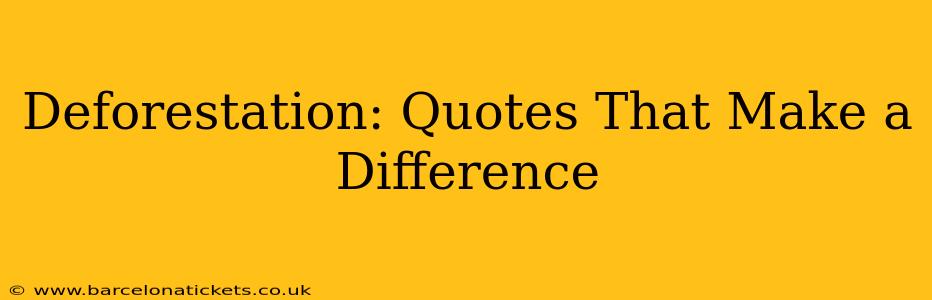 Deforestation: Quotes That Make a Difference