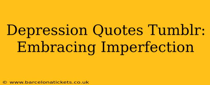 Depression Quotes Tumblr:  Embracing Imperfection