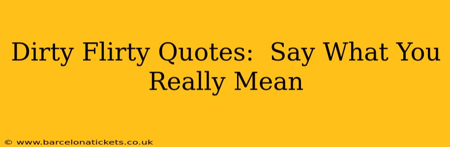 Dirty Flirty Quotes: Say What You Really Mean Dirty Flirty Quotes: Say What You Really Mean
