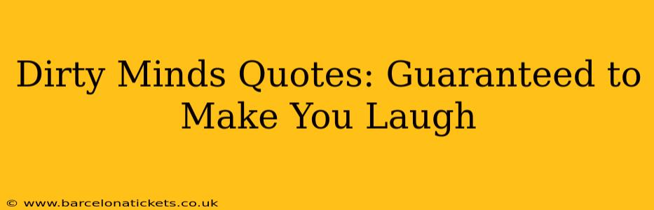 Dirty Minds Quotes: Guaranteed to Make You Laugh