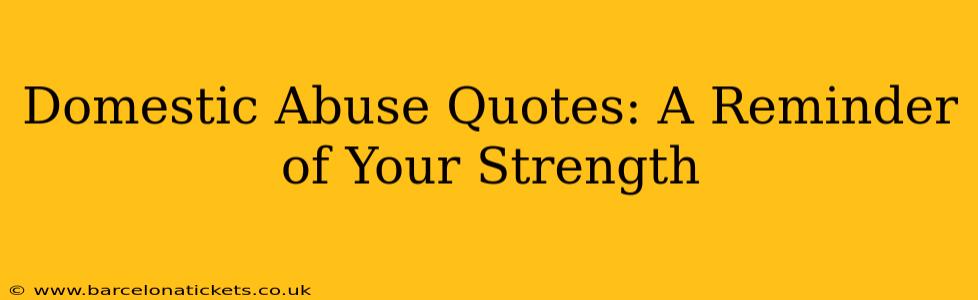 Domestic Abuse Quotes: A Reminder of Your Strength