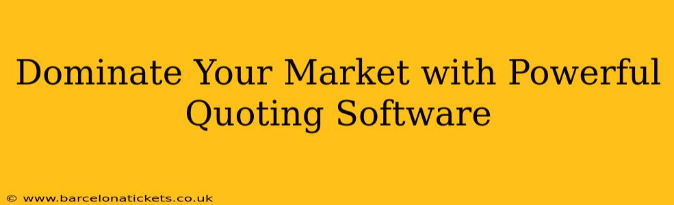 Dominate Your Market with Powerful Quoting Software