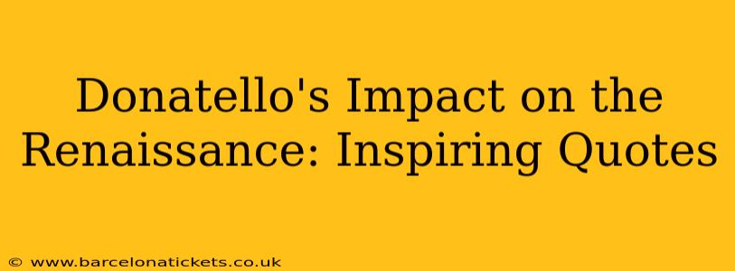 Donatello's Impact on the Renaissance: Inspiring Quotes