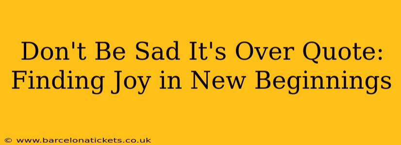 Don't Be Sad It's Over Quote: Finding Joy in New Beginnings