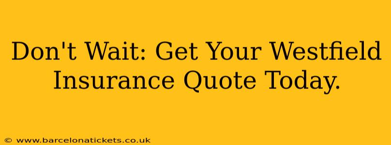 Don't Wait: Get Your Westfield Insurance Quote Today.