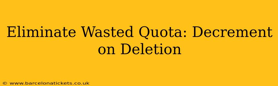 Eliminate Wasted Quota: Decrement on Deletion