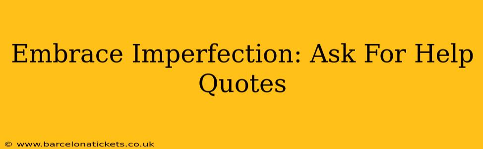 Embrace Imperfection: Ask For Help Quotes