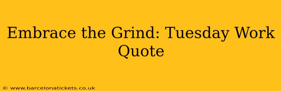 Embrace the Grind: Tuesday Work Quote