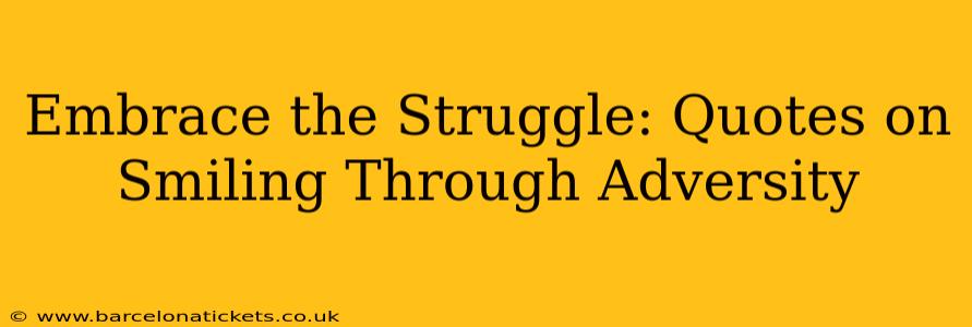 Embrace the Struggle: Quotes on Smiling Through Adversity