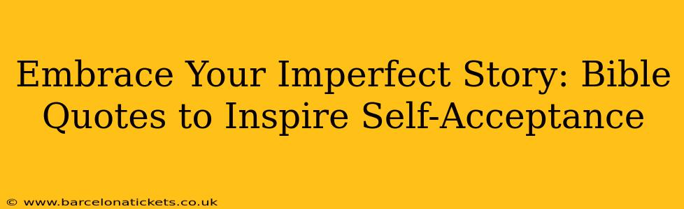 Embrace Your Imperfect Story: Bible Quotes to Inspire Self-Acceptance