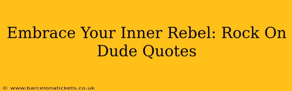 Embrace Your Inner Rebel: Rock On Dude Quotes