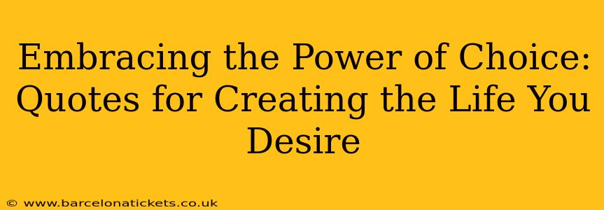 Embracing the Power of Choice: Quotes for Creating the Life You Desire