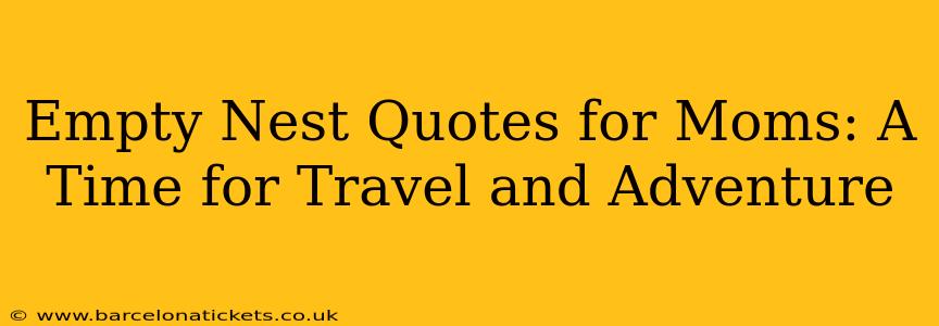 Empty Nest Quotes for Moms: A Time for Travel and Adventure