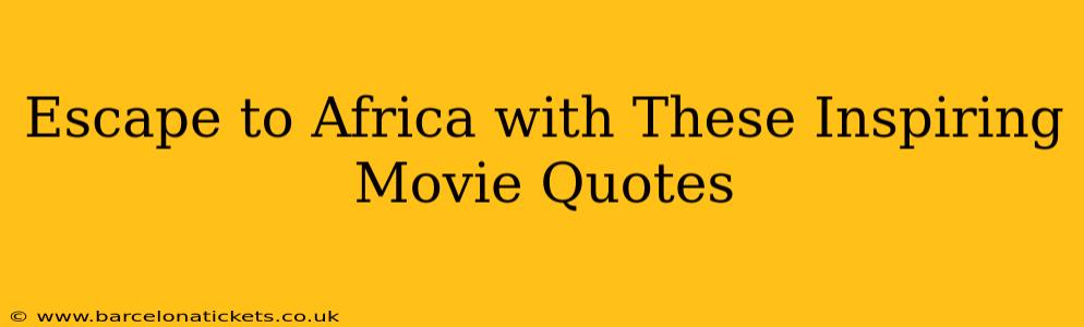 Escape to Africa with These Inspiring Movie Quotes