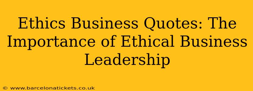 Ethics Business Quotes: The Importance of Ethical Business Leadership
