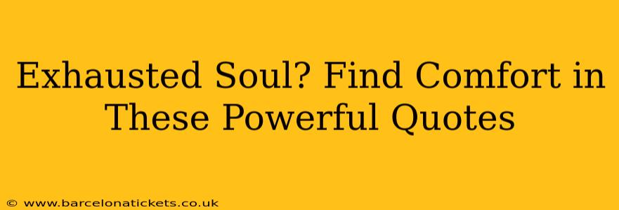 Exhausted Soul? Find Comfort in These Powerful Quotes