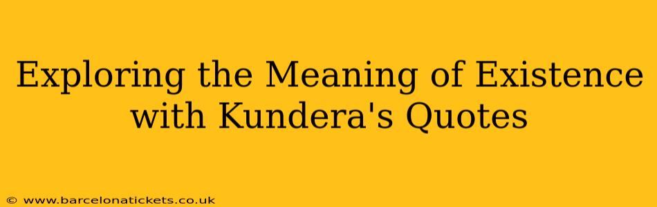 Exploring the Meaning of Existence with Kundera's Quotes