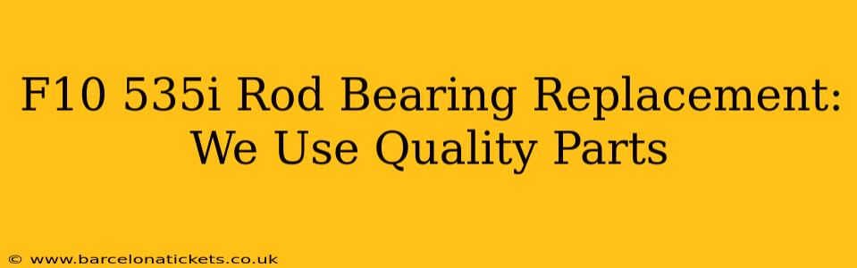 F10 535i Rod Bearing Replacement: We Use Quality Parts