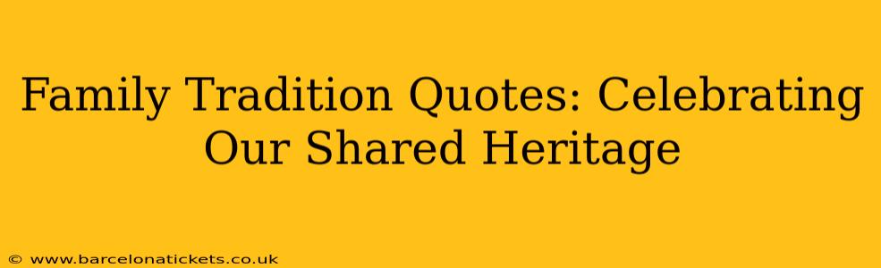 Family Tradition Quotes: Celebrating Our Shared Heritage