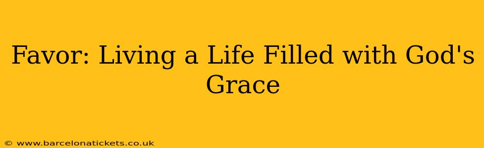Favor: Living a Life Filled with God's Grace