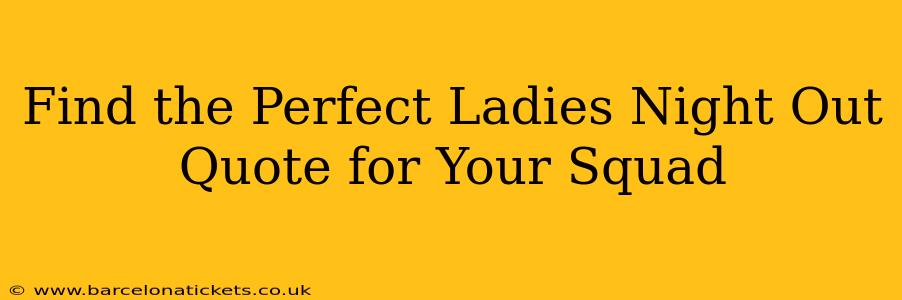 Find the Perfect Ladies Night Out Quote for Your Squad