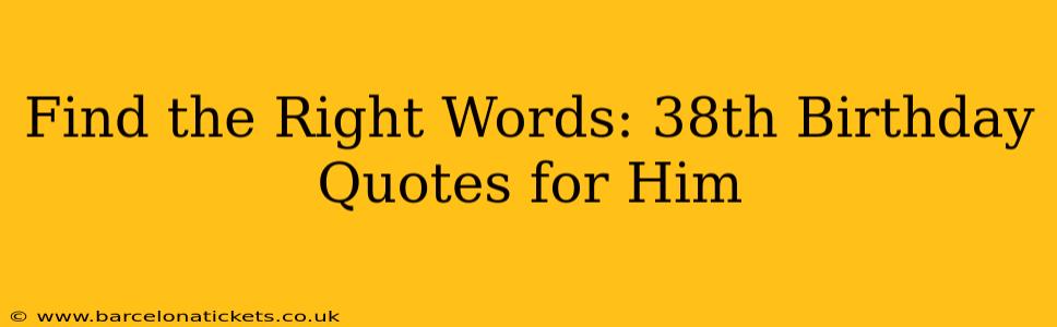 Find the Right Words: 38th Birthday Quotes for Him