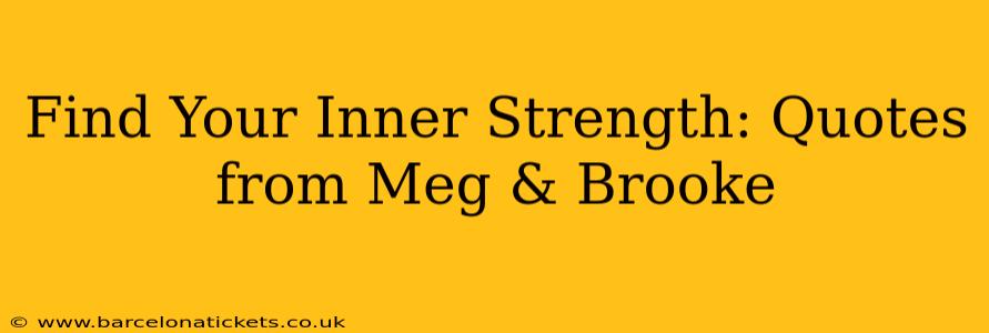 Find Your Inner Strength: Quotes from Meg & Brooke