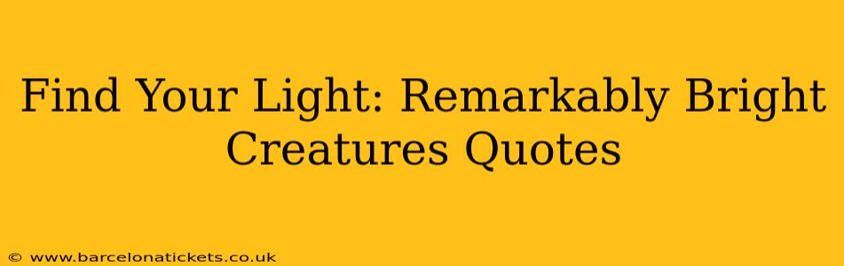 Find Your Light: Remarkably Bright Creatures Quotes