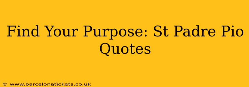 Find Your Purpose: St Padre Pio Quotes