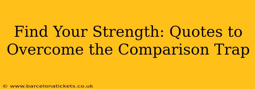 Find Your Strength: Quotes to Overcome the Comparison Trap
