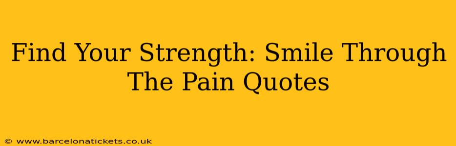 Find Your Strength: Smile Through The Pain Quotes